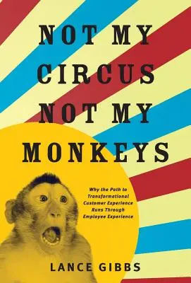 Nem az én cirkuszom, nem az én majmaim: Miért vezet az út az átalakuló ügyfélélményhez a munkatársak tapasztalatain keresztül? - Not My Circus, Not My Monkeys: Why the Path to Transformational Customer Experience Runs Through Employee Experience