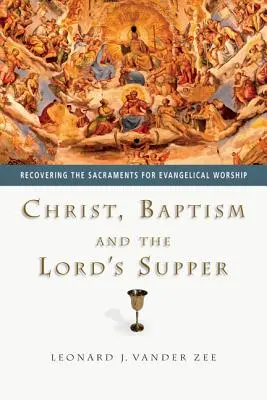 Krisztus, a keresztség és az úrvacsora: A szentségek visszaszerzése az evangélikus istentisztelet számára - Christ, Baptism and the Lord's Supper: Recovering the Sacraments for Evangelical Worship