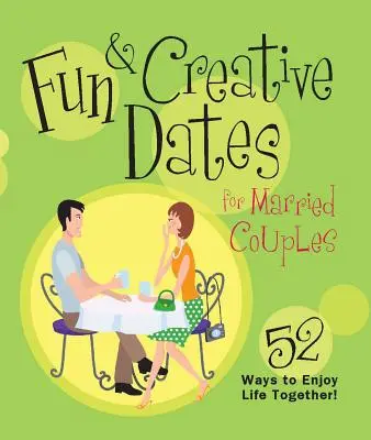 Szórakoztató és kreatív randevúk házaspároknak: 52 módja annak, hogy élvezzék a közös életet - Fun & Creative Dates for Married Couples: 52 Ways to Enjoy Life Together