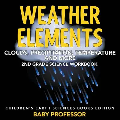 Időjárási elemek (Felhők, csapadék, hőmérséklet és még sok más): 2nd Grade Science Workbook - Children's Earth Sciences Books Edition (2. osztályos természettudományos munkafüzet) - Weather Elements (Clouds, Precipitation, Temperature and More): 2nd Grade Science Workbook - Children's Earth Sciences Books Edition