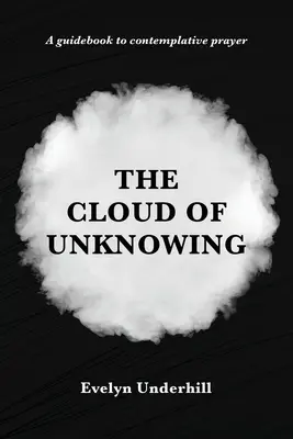 A Tudatlanság Felhője: A szemlélődés könyve: Amit a Tudatlanság Felhőjének neveznek, amelyben a lélek Istennel van egybeforrva. - The Cloud of Unknowing: A Book Of Contemplation The Which Is Called The Cloud Of Unknowing, In The Which A Soul Is Oned With God