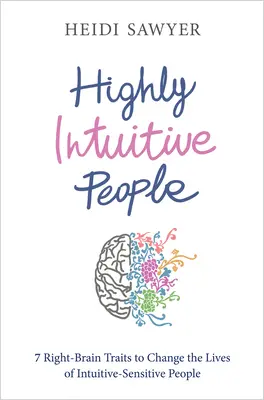 Magasan intuitív emberek: 7 jobb agyféltekés tulajdonság, amelyek megváltoztatják az intuitív-érzékeny emberek életét - Highly Intuitive People: 7 Right-Brain Traits to Change the Lives of Intuitive-Sensitive People