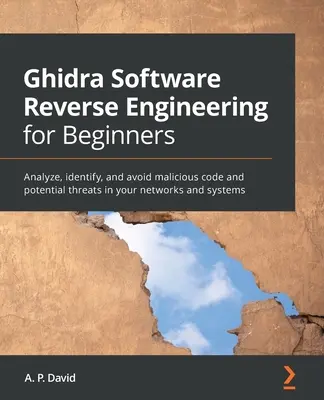 Ghidra Software Reverse Engineering kezdőknek: A rosszindulatú kódok és potenciális fenyegetések elemzése, azonosítása és elkerülése a hálózatokban és rendszerekben. - Ghidra Software Reverse Engineering for Beginners: Analyze, identify, and avoid malicious code and potential threats in your networks and systems