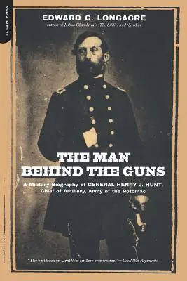 Az ember a fegyverek mögött: Henry J. Hunt tábornok, a Potomac hadsereg tüzérségi parancsnokának katonai életrajza - The Man Behind the Guns: A Military Biography of General Henry J. Hunt, Commander of Artillery, Army of the Potomac