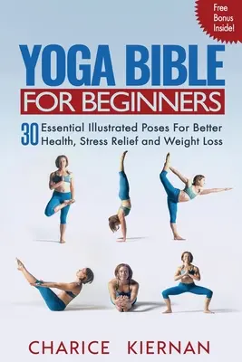 Jóga Biblia kezdőknek: 30 alapvető illusztrált póz a jobb egészségért, stresszoldásért és fogyásért - Yoga Bible For Beginners: 30 Essential Illustrated Poses For Better Health, Stress Relief and Weight Loss