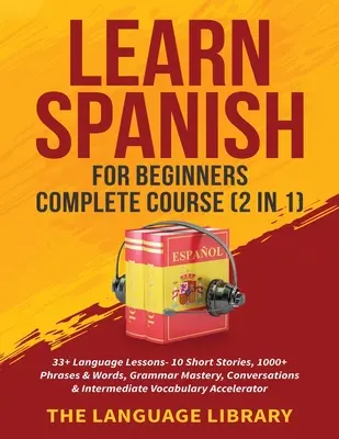 Learn Spanish For Beginners Complete Course (2 in 1): 33+ nyelvlecke- 10 rövid történet, 1000+ kifejezés& szó, nyelvtan elsajátítása, beszélgetések& In - Learn Spanish For Beginners Complete Course (2 in 1): 33+ Language Lessons- 10 Short Stories, 1000+ Phrases& Words, Grammar Mastery, Conversations& In