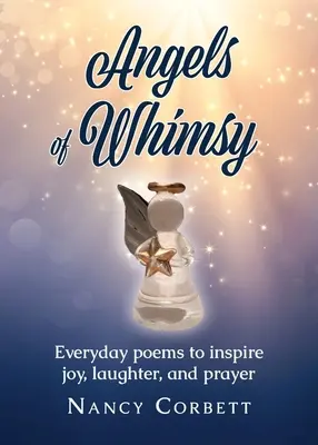 A szeszély angyalai: Hétköznapi versek örömre, nevetésre és imára inspiráló versek - Angels of Whimsy: Everyday Poems to Inspire Joy, Laughter, and Prayer