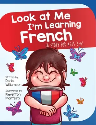 Nézz rám, franciául tanulok! Egy történet 3-6 éveseknek - Look At Me I'm Learning French: A Story For Ages 3-6