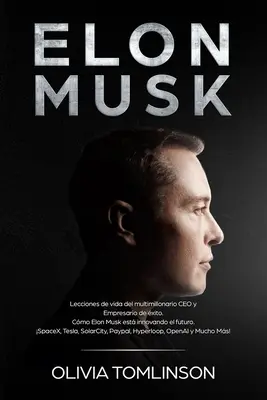 Elon Musk: Lecciones de vida del multimillonario CEO y Empresario de xito. Cmo Elon Musk est innovando el futuro. SpaceX, Tes