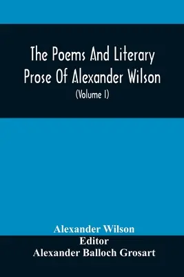 Alexander Wilson, az amerikai ornitológus versei és irodalmi prózája. Első alkalommal teljes egészében összegyűjtve és összehasonlítva az eredeti és az Ea - The Poems And Literary Prose Of Alexander Wilson, The American Ornithologist. For The First Time Fully Collected And Compared With The Original And Ea