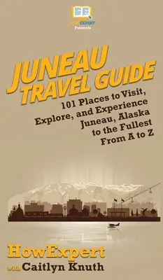 Juneau Travel Guide: 101 hely, amit meglátogathat, felfedezhet és megtapasztalhat Juneau, Alaszka teljes egészében A-tól Z-ig - Juneau Travel Guide: 101 Places to Visit, Explore, and Experience Juneau, Alaska to the Fullest From A to Z