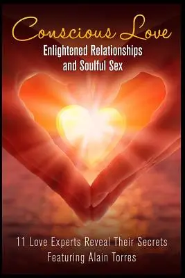 Tudatos szeretet: Felvilágosult kapcsolatok és lélekkel teli szex 11 szerelmi szakértő fedi fel titkait - Conscious Love: Enlightened Relationships and Soulful Sex 11 Love Experts Reveal Their Secrets