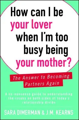 Hogyan lehetnék a szeretőd, ha túlságosan elfoglalt vagyok azzal, hogy az anyád legyek? A válasz az újbóli partnerré váláshoz - How Can I Be Your Lover When I'm Too Busy Being Your Mother?: The Answer to Becoming Partners Again