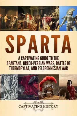 Sparta: Magával ragadó kalauz a spártaiakhoz, a görög-perzsa háborúkhoz, a thermopülai csatához és a peloponnészoszi háborúhoz - Sparta: A Captivating Guide to the Spartans, Greco-Persian Wars, Battle of Thermopylae, and Peloponnesian War