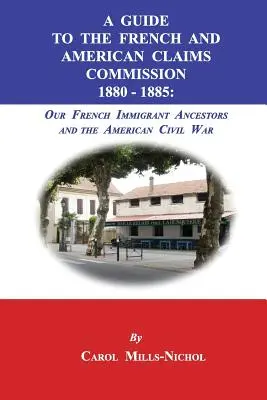 Útmutató a Francia és Amerikai Claims Commission 1880-1885: Francia bevándorló őseink és az amerikai polgárháború - A Guide to the French and American Claims Commission 1880-1885: Our French Immigrant Ancestors and the American Civil War