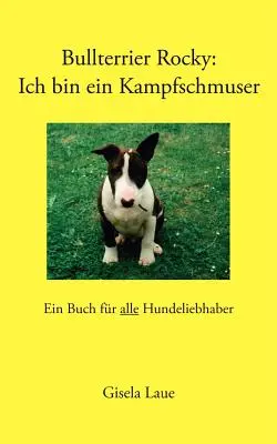 Bullterrier Rocky: Ich bin ein Kampfschmuser: Ein Buch fr alle Hundeliebhaber