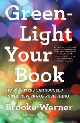 Zöld lámpát a könyvednek: Hogyan lehetnek sikeresek az írók a könyvkiadás új korszakában? - Green-Light Your Book: How Writers Can Succeed in the New Era of Publishing