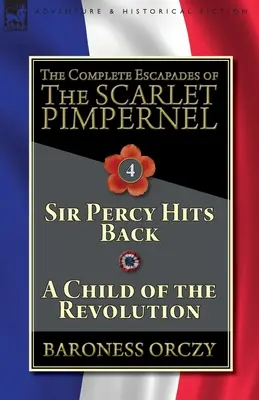 The Complete Escapades of The Scarlet Pimpernel - 4. kötet: Sir Percy visszavág és A forradalom gyermeke - The Complete Escapades of The Scarlet Pimpernel-Volume 4: Sir Percy Hits Back & A Child of the Revolution