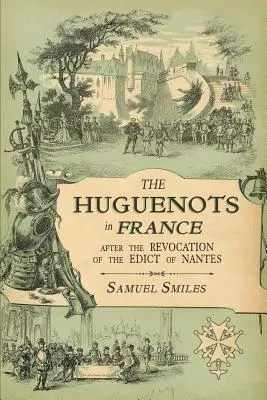 A hugenották Franciaországban: A nantes-i ediktum visszavonása után, kiváló hugenotta menekültek emlékirataival és a grófságban tett látogatással. - The Huguenots in France: After the Revocation of the Edict of Nantes with Memoirs of Distinguished Huguenot Refugees, and A Visit to the Countr