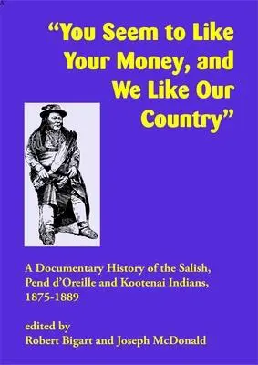 Úgy tűnik, önök szeretik a pénzüket, mi pedig a hazánkat: A Salish, Pend d'Oreille és Kootenai indiánok dokumentált története, 1875-1889 - You Seem to Like Your Money, and We Like Our Country: A Documentary History of the Salish, Pend d'Oreille, and Kootenai Indians, 1875-1889