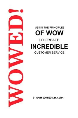 Wowed! A Wow elveinek felhasználása hihetetlen ügyfélszolgálat létrehozásához - Wowed! Using The Principles Of Wow To Create Incredible Customer Service