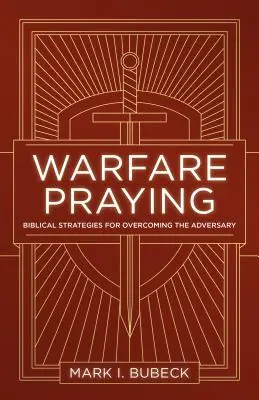 Háborús imák: Bibliai stratégiák az ellenfél legyőzésére - Warfare Praying: Biblical Strategies for Overcoming the Adversary