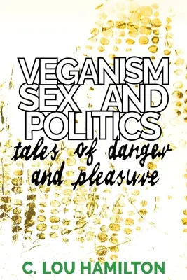 Veganizmus, szex és politika: Mesék a veszélyről és az élvezetről - Veganism, Sex and Politics: Tales of Danger and Pleasure