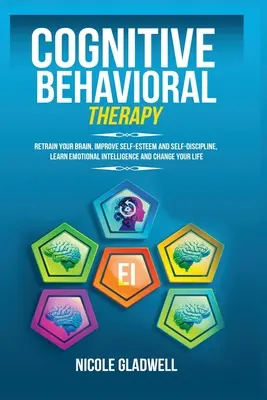 Kognitív viselkedésterápia: Fejlessze az önbecsülését és önfegyelmét, tanuljon érzelmi intelligenciát és változtassa meg az életét. - Cognitive Behavioral Therapy: Retrain Your Brain, Improve Self-Esteem and Self-Discipline, Learn Emotional Intelligence and Change Your Life