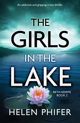 A lányok a tóban: Egy addiktív és lebilincselő krimi - The Girls in the Lake: An addictive and gripping crime thriller