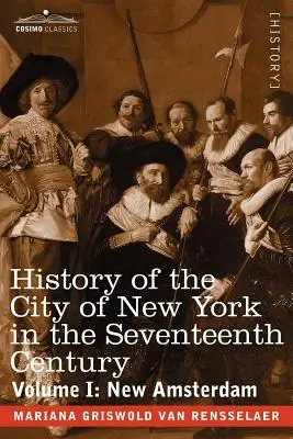 New York városának története a tizenhetedik században: I. kötet: Új Amszterdam - History of the City of New York in the Seventeenth Century: Volume I: New Amsterdam