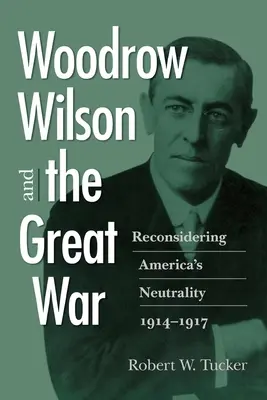 Woodrow Wilson és a Nagy Háború: Amerika semlegességének újragondolása, 1914-1917 - Woodrow Wilson and the Great War: Reconsidering America's Neutrality, 1914-1917