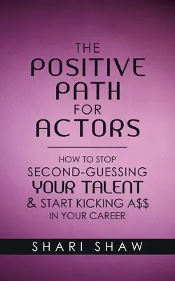 A pozitív út színészeknek: Hogyan hagyd abba a tehetséged másodlagos megítélését és kezdj el a karrieredben nagyot rúgni - The Positive Path for Actors: How to Stop Second-Guessing Your Talent & Start Kicking A$$ in Your Career