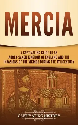 Mercia: Magával ragadó kalauz az angolszász királysághoz és a vikingek 9. századi invázióihoz - Mercia: A Captivating Guide to an Anglo-Saxon Kingdom of England and the Invasions of the Vikings during the 9th Century