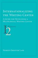 Az írásközpont nemzetközivé tétele: A Guide for Developing a Multilingual Writing Center (Útmutató a többnyelvű írásközpont kialakításához). - Internationalizing the Writing Center: A Guide for Developing a Multilingual Writing Center