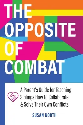 A CSATA ellentéte: Szülői útmutató a testvérek együttműködésre és saját konfliktusaik megoldására való tanításához - The Opposite of COMBAT: A Parents' Guide for Teaching Siblings How to Collaborate and Solve Their Own Conflicts