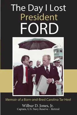 A nap, amikor elvesztettem Ford elnököt: Egy született karolinai Tar Heel emlékiratai - The Day I Lost President Ford: Memoir of a Born-and-Bred Carolina Tar Heel