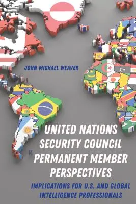 Az Egyesült Nemzetek Biztonsági Tanácsának állandó tagjainak perspektívái; következmények az amerikai és globális hírszerzési szakemberek számára - United Nations Security Council Permanent Member Perspectives; Implications for U.S. and Global Intelligence Professionals