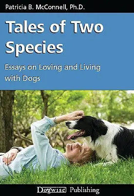 Két faj történetei: Esszék a kutyák szeretetéről és a kutyákkal való együttélésről - Tales of Two Species: Essays on Loving and Living with Dogs