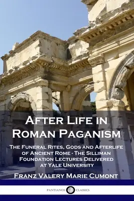 Az élet után a római pogányságban: Az ókori Róma temetési rítusai, istenei és túlvilági élete - A Silliman Alapítvány előadásai a Yale Egyetemen - After Life in Roman Paganism: The Funeral Rites, Gods and Afterlife of Ancient Rome - The Silliman Foundation Lectures Delivered at Yale University