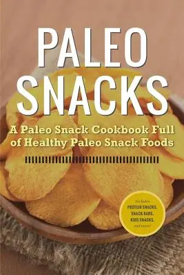 Paleo Snacks: A Paleo Snack szakácskönyv tele egészséges paleo snack ételekkel - Paleo Snacks: A Paleo Snack Cookbook Full of Healthy Paleo Snack Foods