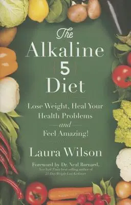 A lúgos 5 diéta: Fogyj le, gyógyítsd meg egészségügyi problémáidat és érezd magad csodálatosnak! - The Alkaline 5 Diet: Lose Weight, Heal Your Health Problems and Feel Amazing!