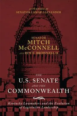 Az Egyesült Államok szenátusa és a Commonwealth: Kentucky törvényhozói és a törvényhozói vezetés fejlődése - The Us Senate and the Commonwealth: Kentucky Lawmakers and the Evolution of Legislative Leadership