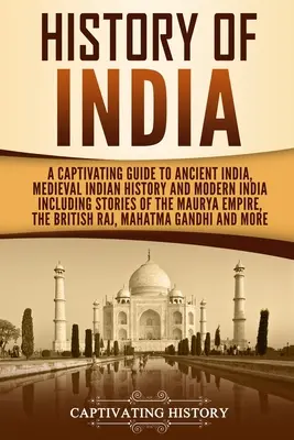 India története: A Captivating Guide to Ancient India, Medieval India History, and Modern India Including Stories of the Maurya Empire (Magával ragadó útikalauz az ókori Indiába, a középkori India történetébe és a modern Indiába) - History of India: A Captivating Guide to Ancient India, Medieval Indian History, and Modern India Including Stories of the Maurya Empire