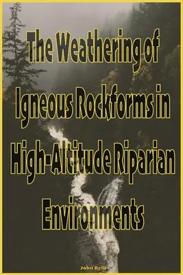 Az igneikus kőzetformák időjárása magasan fekvő folyóparti környezetekben - The Weathering of Igneous Rockforms in High-Altitude Riparian Environments