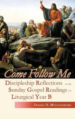 Jöjjetek, kövessetek engem! Tanítványi elmélkedések a vasárnapi evangéliumi olvasmányokról a B. liturgikus évhez - Come Follow Me: Discipleship Reflections on the Sunday Gospel Readings for Liturgical Year B