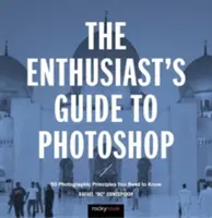 A rajongók útmutatója a Photoshophoz: 64 fotográfiai alapelv, amit ismernie kell - The Enthusiast's Guide to Photoshop: 64 Photographic Principles You Need to Know