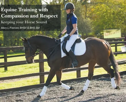 Lovak kiképzése együttérzéssel és tisztelettel: Keeping your Horse Sound - Equine Training with Compassion and Respect: Keeping your Horse Sound