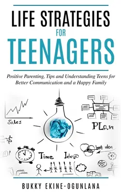 Életstratégiák tinédzsereknek: Pozitív szülői tippek és a tinik megértése a jobb kommunikációért és a boldog családért - Life Strategies for Teenagers: Positive Parenting Tips and Understanding Teens for Better Communication and Happy Family