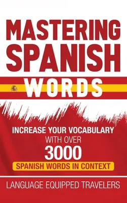 A spanyol szavak elsajátítása: Szókincsbővítés több mint 3000 spanyol szóval kontextusban - Mastering Spanish Words: Increase Your Vocabulary with Over 3000 Spanish Words in Context