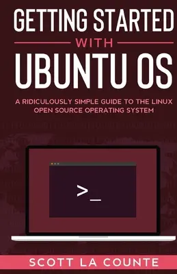 Kezdő lépések az Ubuntu OS-sel: A Ridiculously Simple Guide to the Linux Open Source Operating System (Egy nevetségesen egyszerű útmutató a Linux nyílt forráskódú operációs rendszerhez) - Getting Started With Ubuntu OS: A Ridiculously Simple Guide to the Linux Open Source Operating System